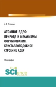 бесплатно читать книгу Атомное ядро: природа и механизмы формирования. Кристаллоподобное строение ядер. (Аспирантура, Бакалавриат, Магистратура). Монография. автора Алексей Потапов