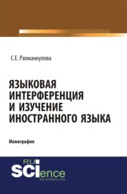 бесплатно читать книгу Языковая интерференция и изучение иностранного языка. (Аспирантура, Бакалавриат, Магистратура). Монография. автора Светлана Рахманкулова