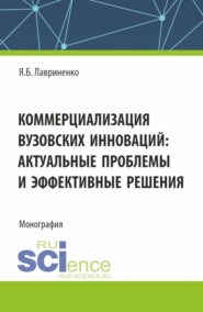 бесплатно читать книгу Коммерциализация вузовских инноваций: актуальные проблемы и эффективные решения. (Аспирантура, Бакалавриат, Магистратура). Монография. автора Ярослав Лавриненко