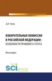 бесплатно читать книгу Избирательные комиссии в Российской Федерации: особенности правового статуса. (Адъюнктура, Бакалавриат, Магистратура). Монография. автора Дарья Чуева