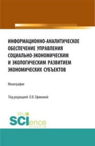 Информационно-аналитическое обеспечение управления социально-экономическим и экологическим развитием экономических субъектов. (Аспирантура, Бакалавриат, Магистратура). Монография.