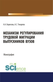 бесплатно читать книгу Механизм регулирования трудовой миграции выпускников вузов. (Аспирантура, Бакалавриат, Магистратура, Специалитет). Монография. автора Алена Борисова