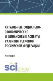 бесплатно читать книгу Актуальные социально-экономические и финансовые аспекты развития регионов Российской Федерации. (Аспирантура, Магистратура). Монография. автора Вера Шийко