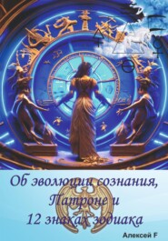 бесплатно читать книгу Об эволюции сознания, Патроне и 12 знаках зодиака автора Алексей F.