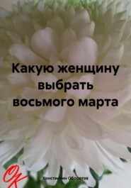 бесплатно читать книгу Какую женщину выбрать восьмого марта автора Константин Оборотов