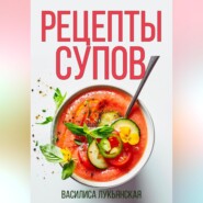 бесплатно читать книгу Рецепты супов автора Василиса Лукьянская
