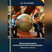 бесплатно читать книгу Международная экономическая интеграция. Вопросы и ответы автора Сергей Каледин