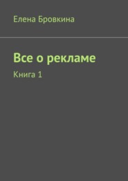 бесплатно читать книгу Все о рекламе. Книга 1 автора Елена Бровкина