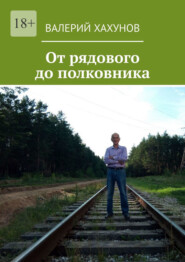 бесплатно читать книгу От рядового до полковника автора Валерий Хахунов