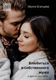 бесплатно читать книгу Влюбиться в собственного мужа автора Ирина Бганцева