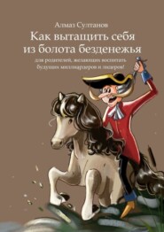 бесплатно читать книгу Как вытащить себя из болота безденежья. Для родителей, желающих воспитать будущих миллиардеров и лидеров! автора Алмаз Султанов