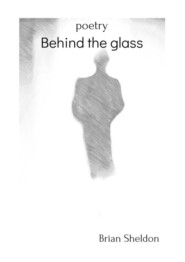 бесплатно читать книгу Behind the glass. Poetry автора Brian Sheldon