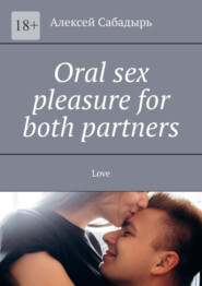 бесплатно читать книгу Oral sex pleasure for both partners. Love автора Алексей Сабадырь