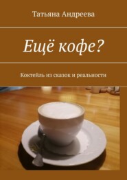 бесплатно читать книгу Ещё кофе? Коктейль из сказок и реальности автора Татьяна Андреева