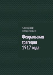 бесплатно читать книгу Февральская трагедия 1917 года автора Александр Побережный