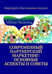 бесплатно читать книгу Современный партнерский маркетинг: основные аспекты и советы автора Маргарита Акулич