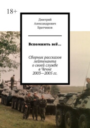 бесплатно читать книгу Вспомнить всё… Сборник рассказов лейтенанта о своей службе в Чечне 2003—2005 гг. автора Дмитрий Братчиков