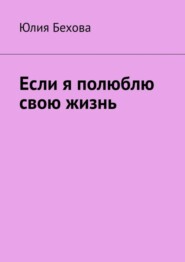 бесплатно читать книгу Если я полюблю свою жизнь автора Юлия Бехова