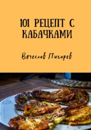 бесплатно читать книгу 101 рецепт с кабачками автора Вячеслав Пигарев