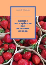 бесплатно читать книгу Бизнес на клубнике как источник дохода автора Алексей Сабадырь