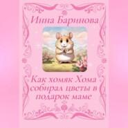 бесплатно читать книгу Как хомяк Хома собирал цветы в подарок Маме автора Инна Баринова