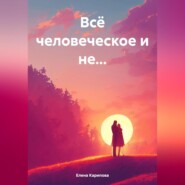 бесплатно читать книгу Всё человеческое и не… автора Елена Карипова
