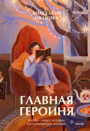бесплатно читать книгу Главная героиня. К себе – через истории вдохновляющих женщин автора Анастасия Иванова