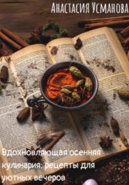 бесплатно читать книгу Вдохновляющая осенняя кулинария: рецепты для уютных вечеров автора Анастасия Усманова