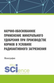 бесплатно читать книгу Научно-обоснованное применение минерального удобрения при производстве кормов в условиях радиоактивного загрязнения. (Аспирантура, Бакалавриат, Магистратура). Монография. автора Андрей Силаев