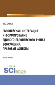 бесплатно читать книгу Европейская интеграция и формирование единого европейского рынка вооружений: правовые аспекты. (Бакалавриат, Магистратура). Монография. автора Виталий Слепак