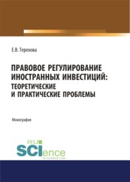 бесплатно читать книгу Правовое регулирование иностранных инвестиций. Теоретические и практические проблемы. (Аспирантура, Бакалавриат, Магистратура). Монография. автора Елена Терехова