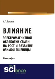 бесплатно читать книгу Влияние электромагнитной обработки семян на рост и развитие озимой пшеницы. (Аспирантура, Бакалавриат, Магистратура, Специалитет). Монография. автора Иван Таланов