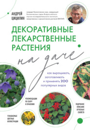 бесплатно читать книгу Декоративные лекарственные растения на даче. Как выращивать, заготавливать и применять 200 популярных видов автора Андрей Цицилин