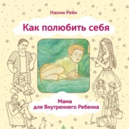 бесплатно читать книгу Как полюбить себя, или Мама для Внутреннего Ребенка автора Наоми Рейн