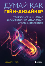 бесплатно читать книгу Думай как гейм-дизайнер. Творческое мышление и эффективное управление игровым проектом автора Джастин Гэри