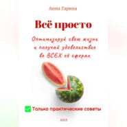 бесплатно читать книгу Всё просто. Оптимизируй свою жизнь и получай удовольствие во ВСЕХ её сферах автора Анна Гарина