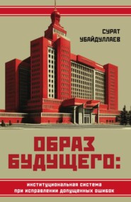 бесплатно читать книгу Образ будущего: институциональная система при исправлении допущенных ошибок автора Сурат Убайдуллаев