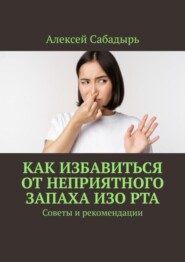 бесплатно читать книгу Как избавиться от неприятного запаха изо рта. Советы и рекомендации автора Алексей Сабадырь