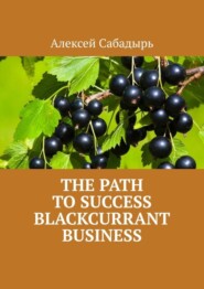 бесплатно читать книгу The path to success blackcurrant business автора Алексей Сабадырь