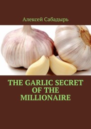 бесплатно читать книгу The garlic secret of the millionaire автора Алексей Сабадырь