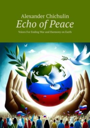 бесплатно читать книгу Echo of Peace. Voices For Ending War and Harmony on Earth автора Александр Чичулин