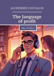 бесплатно читать книгу The language of profit. Call to sell! автора Alexender Chichulin