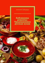 бесплатно читать книгу Бабушкины рецепты: Традиционная русская кухня автора Алексей Сабадырь