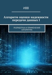 бесплатно читать книгу Алгоритм оценки надежности передачи данных I. Разработки и применения алгоритма автора  ИВВ