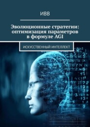 бесплатно читать книгу Эволюционные стратегии: оптимизация параметров в формуле AGI. Искусственный интеллект автора  ИВВ