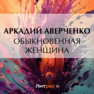 бесплатно читать книгу Обыкновенная женщина автора Аркадий Аверченко