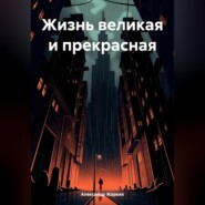 бесплатно читать книгу Жизнь великая и прекрасная автора Александр Жарких