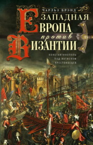 бесплатно читать книгу Западная Европа против Византии. Константинополь под натиском крестоносцев автора Чарльз Брэнд