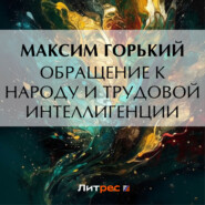 бесплатно читать книгу Обращение к народу и трудовой интеллигенции автора Максим Горький