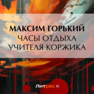 бесплатно читать книгу Часы отдыха учителя Коржика автора Максим Горький